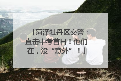 菏泽牡丹区交警：直击中考首日！他们在，没“意外”！