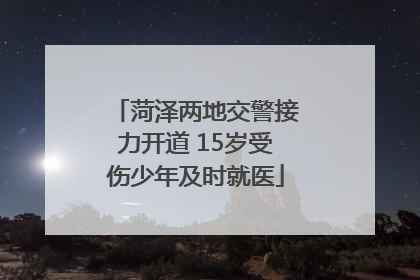 菏泽两地交警接力开道 15岁受伤少年及时就医