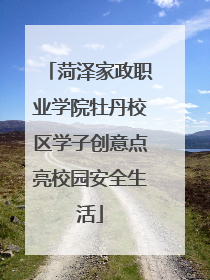 菏泽家政职业学院牡丹校区学子创意点亮校园安全生活