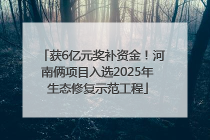 获6亿元奖补资金！河南俩项目入选2025年生态修复示范工程