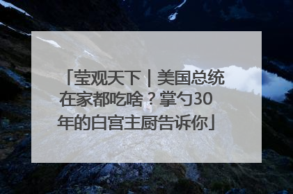莹观天下｜美国总统在家都吃啥？掌勺30年的白宫主厨告诉你