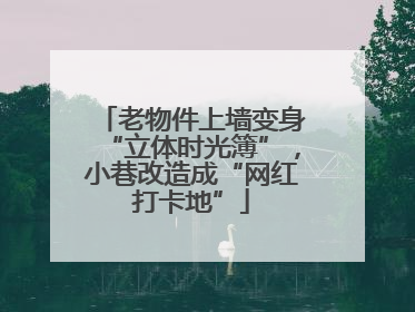 老物件上墙变身“立体时光簿”，小巷改造成“网红打卡地”