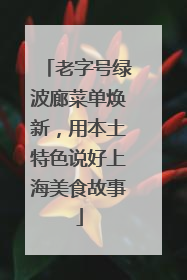 老字号绿波廊菜单焕新，用本土特色说好上海美食故事