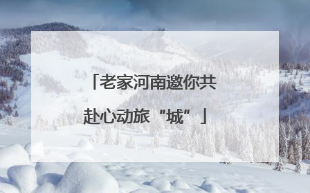 老家河南邀你共赴心动旅“城”