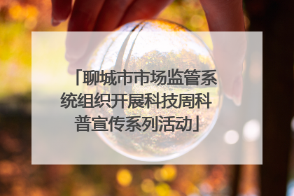 聊城市市场监管系统组织开展科技周科普宣传系列活动