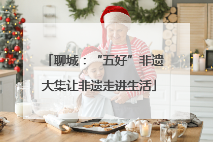 聊城：“五好”非遗大集让非遗走进生活