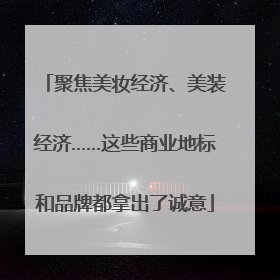 聚焦美妆经济、美装经济……这些商业地标和品牌都拿出了诚意