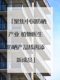 聚焦中国防晒产业 植物医生防晒产品线再添新成员