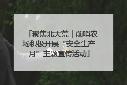聚焦北大荒｜前哨农场积极开展“安全生产月”主题宣传活动