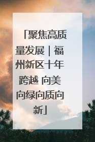 聚焦高质量发展｜福州新区十年跨越 向美向绿向质向新