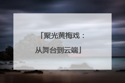 聚光黄梅戏：从舞台到云端