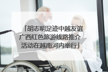 胡志明足迹中越友谊广西红色旅游线路推介活动在越南河内举行
