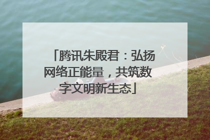 腾讯朱殿君：弘扬网络正能量，共筑数字文明新生态