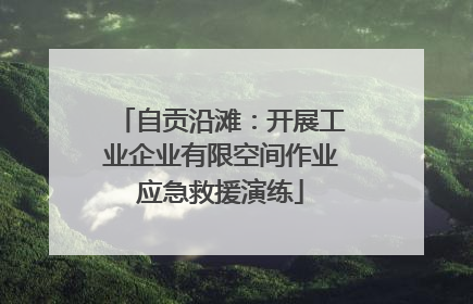 自贡沿滩：开展工业企业有限空间作业应急救援演练