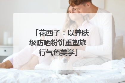 花西子：以养肤级防晒粉饼重塑旅行气色美学