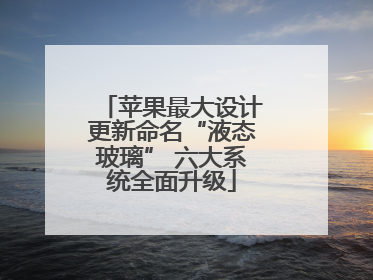 苹果最大设计更新命名“液态玻璃” 六大系统全面升级