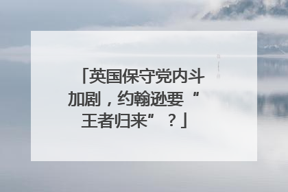英国保守党内斗加剧，约翰逊要“王者归来”？