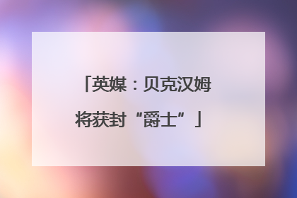 英媒：贝克汉姆将获封“爵士”