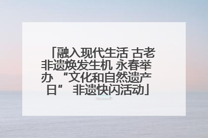 融入现代生活 古老非遗焕发生机 永春举办 “文化和自然遗产日” 非遗快闪活动