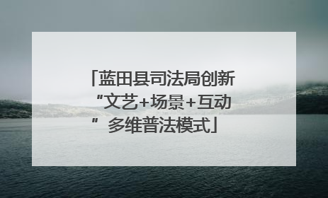 蓝田县司法局创新“文艺+场景+互动”多维普法模式