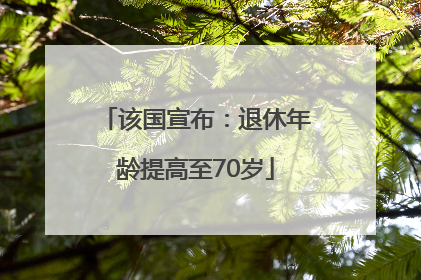 该国宣布：退休年龄提高至70岁