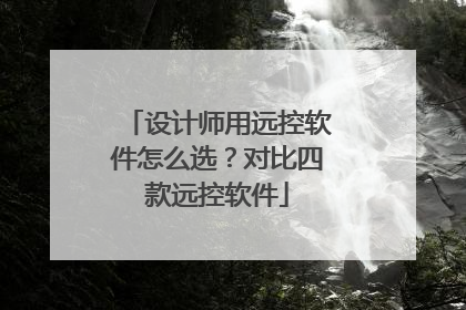 设计师用远控软件怎么选？对比四款远控软件