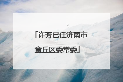许芳已任济南市章丘区委常委