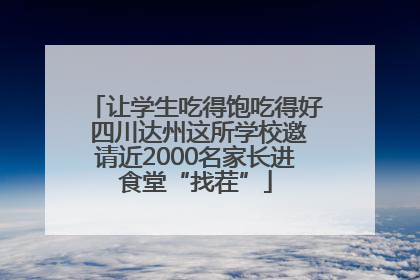 让学生吃得饱吃得好 四川达州这所学校邀请近2000名家长进食堂“找茬”