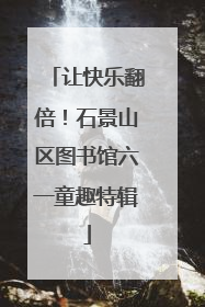 让快乐翻倍！石景山区图书馆六一童趣特辑