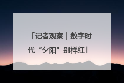 记者观察｜数字时代“夕阳”别样红