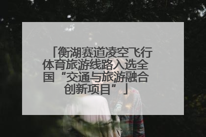 衡湖赛道凌空飞行体育旅游线路入选全国“交通与旅游融合创新项目”