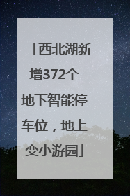 西北湖新增372个地下智能停车位，地上变小游园