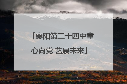 襄阳第三十四中童心向党 艺展未来