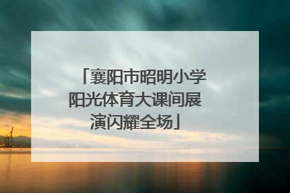 襄阳市昭明小学阳光体育大课间展演闪耀全场