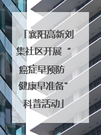 襄阳高新刘集社区开展“癌症早预防 健康早准备”科普活动