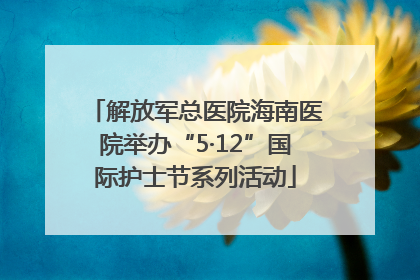 解放军总医院海南医院举办“5·12”国际护士节系列活动