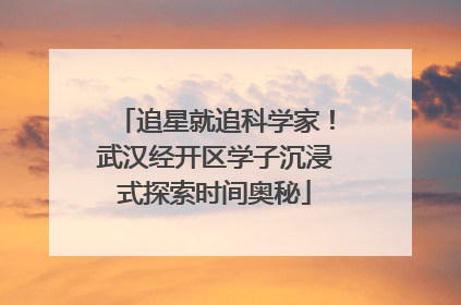 追星就追科学家！武汉经开区学子沉浸式探索时间奥秘