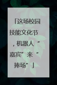 这场校园技能文化节，机器人“嘉宾”来“捧场”