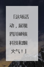这场活动，展现四川硬核科技和烟火气！