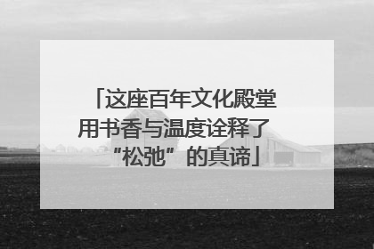 这座百年文化殿堂用书香与温度诠释了“松弛”的真谛