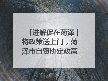 进解促在菏泽｜将政策送上门，菏泽市自贸协定政策专题宣讲会召开
