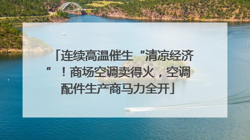 连续高温催生“清凉经济”！商场空调卖得火，空调配件生产商马力全开