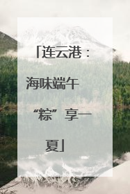 连云港：海味端午 “粽”享一夏