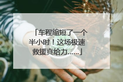 车程缩短了一个半小时！这场极速救援真给力……