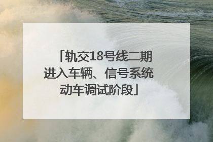 轨交18号线二期进入车辆、信号系统动车调试阶段