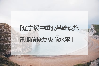 辽宁绥中重要基础设施汛期前恢复灾前水平