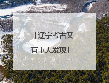 辽宁考古又有重大发现