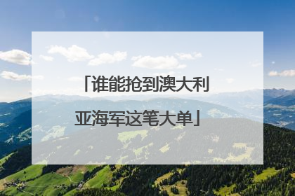 谁能抢到澳大利亚海军这笔大单