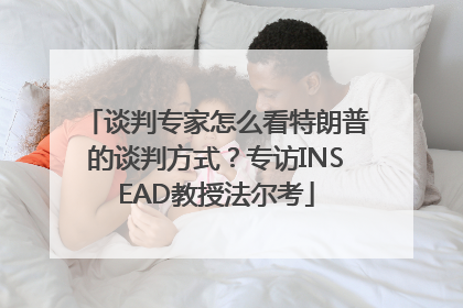 谈判专家怎么看特朗普的谈判方式？专访INSEAD教授法尔考