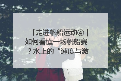 走进帆船运动④｜如何看懂一场帆船赛？水上的“速度与激情”同样精彩